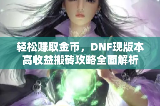 轻松赚取金币，DNF现版本高收益搬砖攻略全面解析