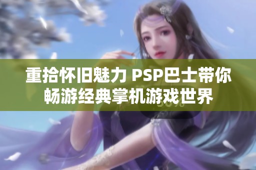 重拾怀旧魅力 PSP巴士带你畅游经典掌机游戏世界