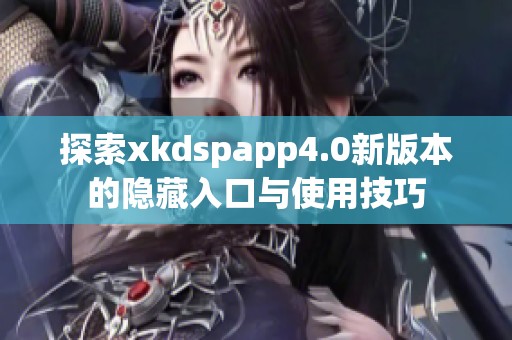 探索xkdspapp4.0新版本的隐藏入口与使用技巧