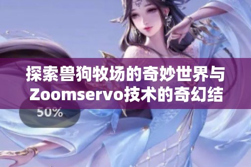 探索兽狗牧场的奇妙世界与Zoomservo技术的奇幻结合