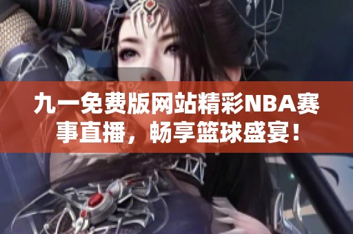 九一免费版网站精彩NBA赛事直播，畅享篮球盛宴！