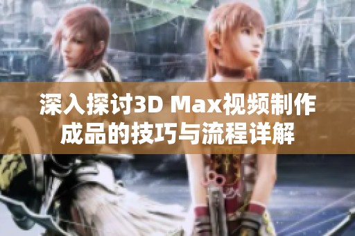 深入探讨3D Max视频制作成品的技巧与流程详解