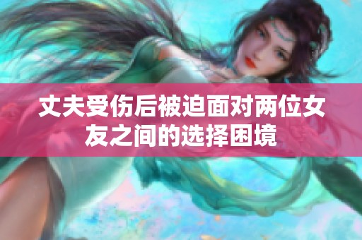 丈夫受伤后被迫面对两位女友之间的选择困境