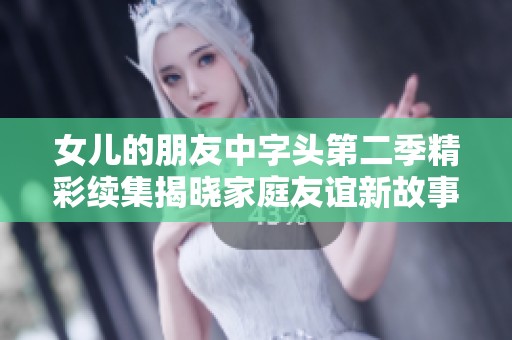 女儿的朋友中字头第二季精彩续集揭晓家庭友谊新故事