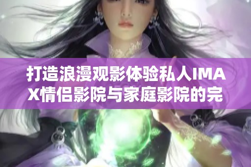 打造浪漫观影体验私人IMAX情侣影院与家庭影院的完美结合