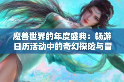 魔兽世界的年度盛典：畅游日历活动中的奇幻探险与冒险之旅