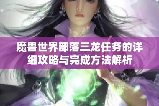 魔兽世界部落三龙任务的详细攻略与完成方法解析