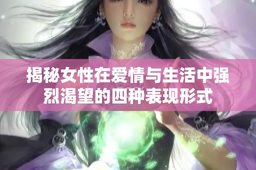 揭秘女性在爱情与生活中强烈渴望的四种表现形式