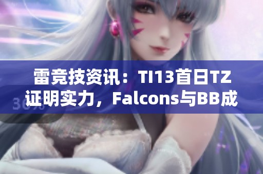 雷竞技资讯：TI13首日TZ证明实力，Falcons与BB成土猫王7e新亮点