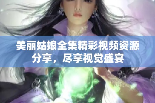 美丽姑娘全集精彩视频资源分享，尽享视觉盛宴