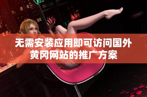 无需安装应用即可访问国外黄冈网站的推广方案