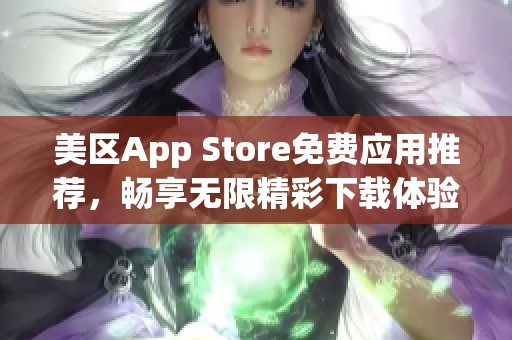 美区App Store免费应用推荐，畅享无限精彩下载体验