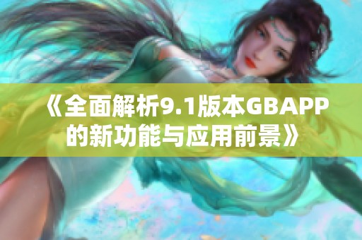 《全面解析9.1版本GBAPP的新功能与应用前景》