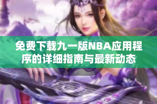 免费下载九一版NBA应用程序的详细指南与最新动态