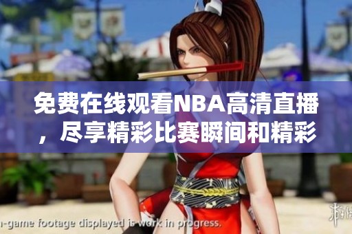 免费在线观看NBA高清直播，尽享精彩比赛瞬间和精彩回放