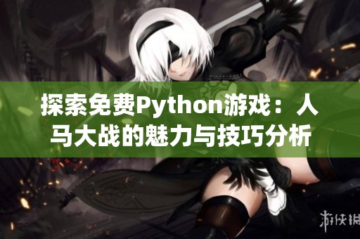 探索免费Python游戏：人马大战的魅力与技巧分析