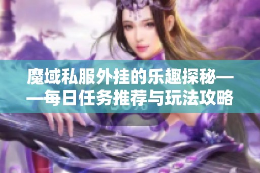 魔域私服外挂的乐趣探秘——每日任务推荐与玩法攻略