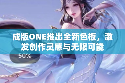 成版ONE推出全新色板，激发创作灵感与无限可能