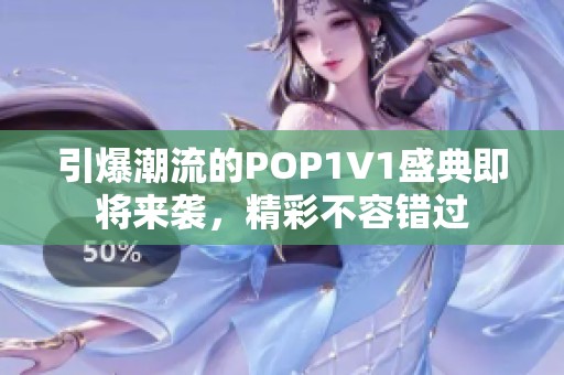 引爆潮流的POP1V1盛典即将来袭，精彩不容错过