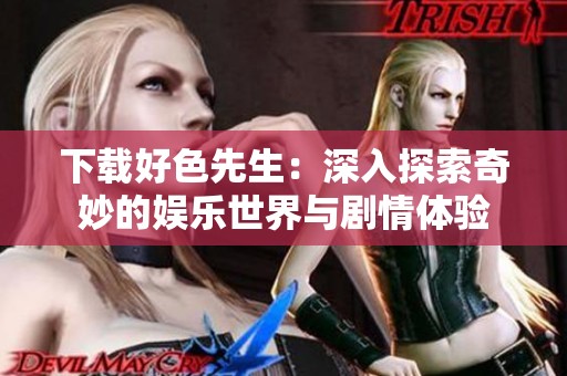 下载好色先生：深入探索奇妙的娱乐世界与剧情体验