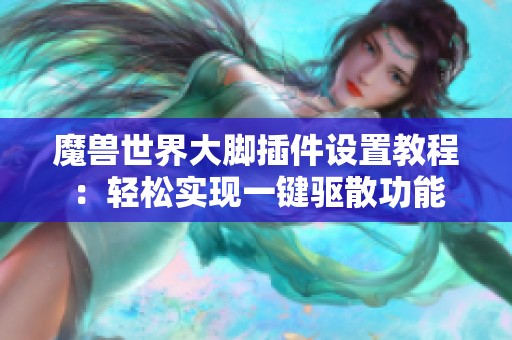 魔兽世界大脚插件设置教程：轻松实现一键驱散功能