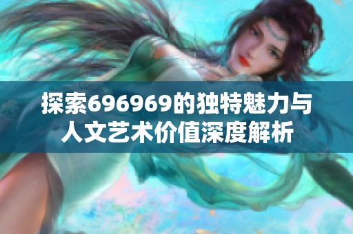 探索696969的独特魅力与人文艺术价值深度解析