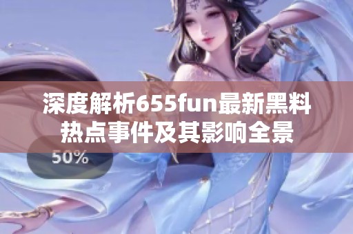 深度解析655fun最新黑料热点事件及其影响全景