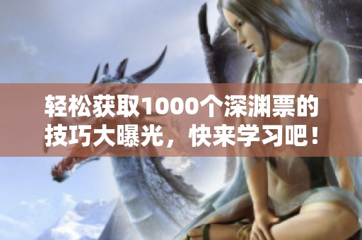 轻松获取1000个深渊票的技巧大曝光，快来学习吧！