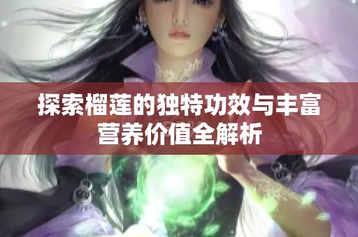 探索榴莲的独特功效与丰富营养价值全解析