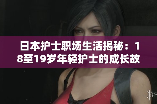 日本护士职场生活揭秘：18至19岁年轻护士的成长故事