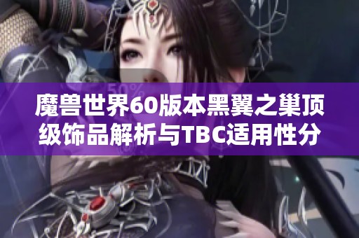 魔兽世界60版本黑翼之巢顶级饰品解析与TBC适用性分析