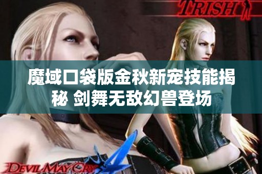 魔域口袋版金秋新宠技能揭秘 剑舞无敌幻兽登场