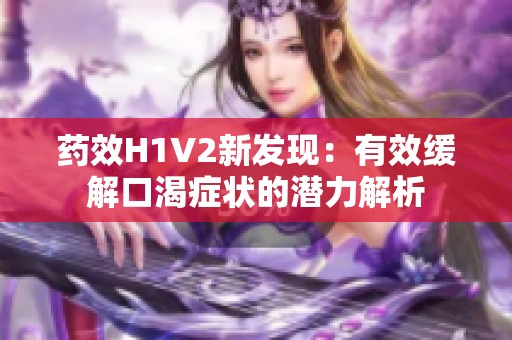 药效H1V2新发现：有效缓解口渴症状的潜力解析