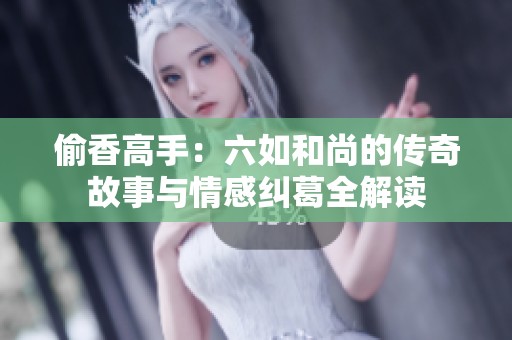 偷香高手：六如和尚的传奇故事与情感纠葛全解读