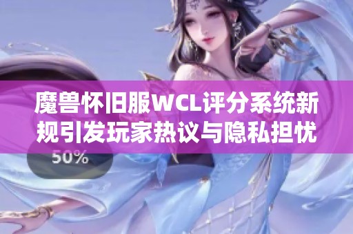 魔兽怀旧服WCL评分系统新规引发玩家热议与隐私担忧