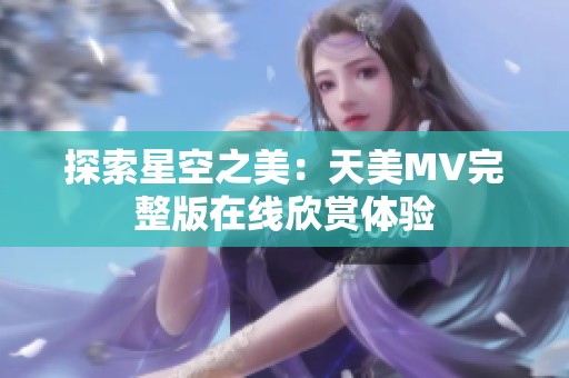 探索星空之美：天美MV完整版在线欣赏体验