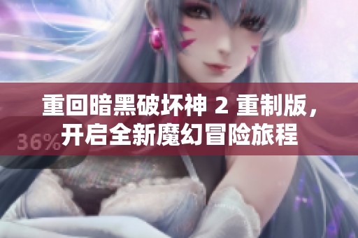 重回暗黑破坏神 2 重制版，开启全新魔幻冒险旅程