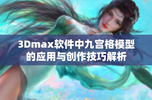 3Dmax软件中九宫格模型的应用与创作技巧解析