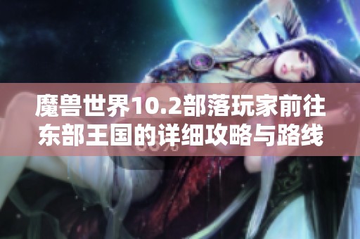 魔兽世界10.2部落玩家前往东部王国的详细攻略与路线分析