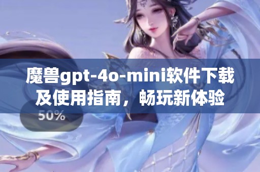 魔兽gpt-4o-mini软件下载及使用指南，畅玩新体验