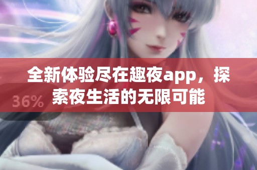 全新体验尽在趣夜app，探索夜生活的无限可能