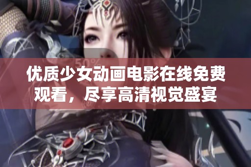 优质少女动画电影在线免费观看，尽享高清视觉盛宴