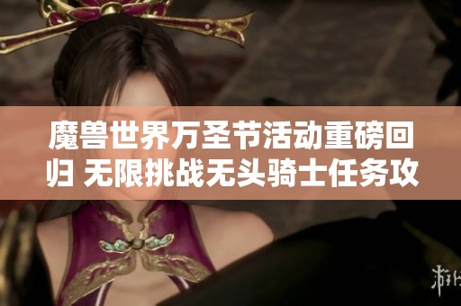 魔兽世界万圣节活动重磅回归 无限挑战无头骑士任务攻略分享