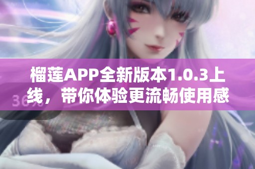 榴莲APP全新版本1.0.3上线，带你体验更流畅使用感受