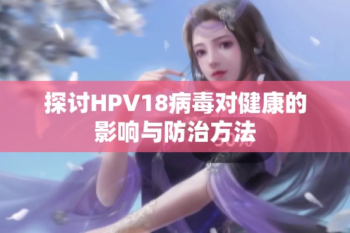 探讨HPV18病毒对健康的影响与防治方法