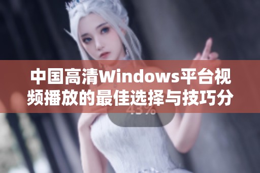 中国高清Windows平台视频播放的最佳选择与技巧分享