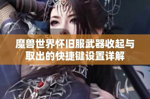 魔兽世界怀旧服武器收起与取出的快捷键设置详解