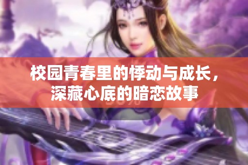 校园青春里的悸动与成长，深藏心底的暗恋故事