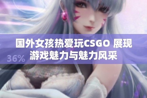 国外女孩热爱玩CSGO 展现游戏魅力与魅力风采