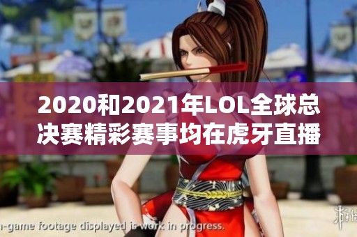 2020和2021年LOL全球总决赛精彩赛事均在虎牙直播中呈现